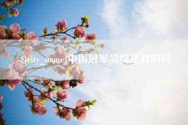 南充中国冠军品牌是真的吗