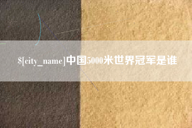 南充中国5000米世界冠军是谁