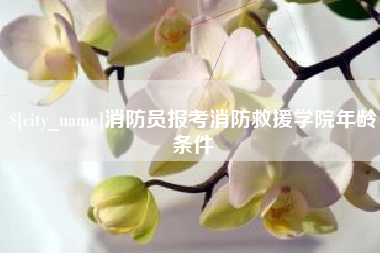 南充消防员报考消防救援学院年龄条件