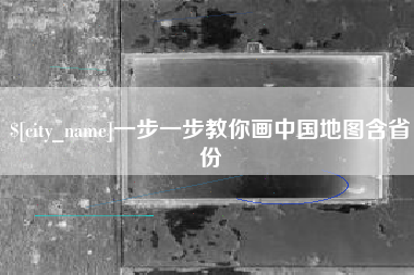 南充一步一步教你画中国地图含省份