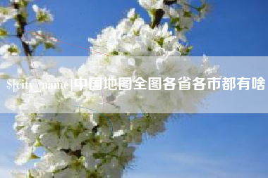 南充中国地图全图各省各市都有啥