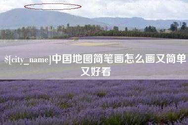 南充中国地图简笔画怎么画又简单又好看
