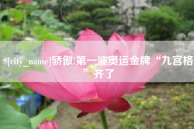 南充骄傲!第一波奥运金牌“九宫格”齐了