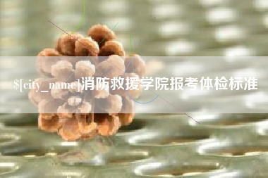 南充消防救援学院报考体检标准