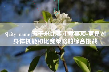 南充五千米比赛注意事项-更是对身体机能和比赛策略的综合挑战