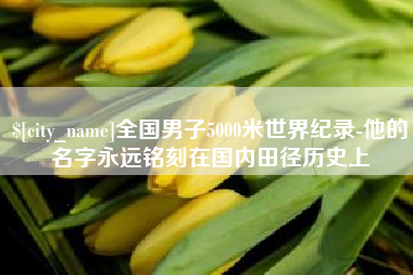南充全国男子5000米世界纪录-他的名字永远铭刻在国内田径历史上