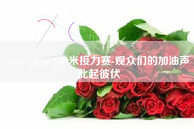 南充500米接力赛-观众们的加油声此起彼伏