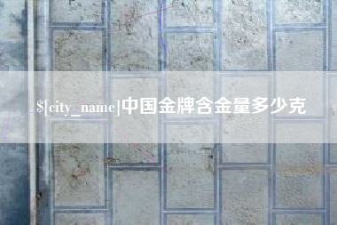 南充中国金牌含金量多少克