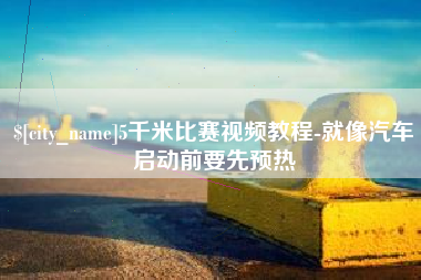 南充5千米比赛视频教程-就像汽车启动前要先预热