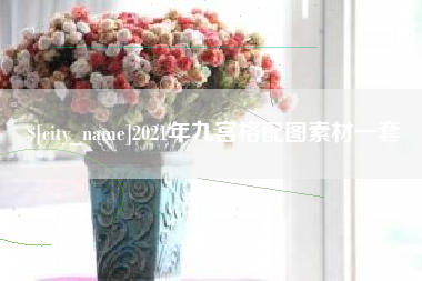 南充2021年九宫格配图素材一套