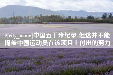 南充中国五千米纪录-但这并不能掩盖中国运动员在该项目上付出的努力