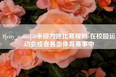 南充50米接力跑比赛规则-在校园运动会或者各类体育赛事中