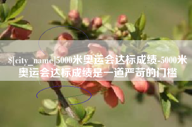 南充5000米奥运会达标成绩-5000米奥运会达标成绩是一道严苛的门槛