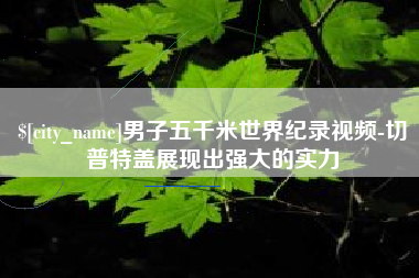 南充男子五千米世界纪录视频-切普特盖展现出强大的实力