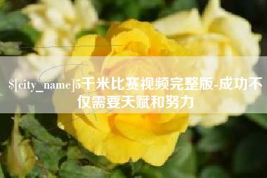 南充5千米比赛视频完整版-成功不仅需要天赋和努力