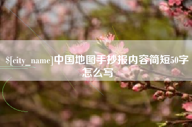南充中国地图手抄报内容简短50字怎么写