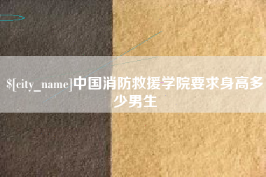南充中国消防救援学院要求身高多少男生