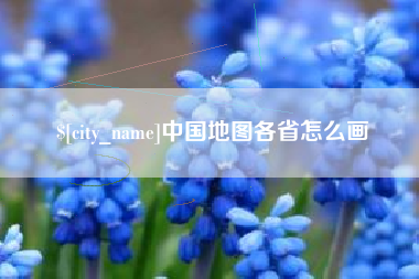 南充中国地图各省怎么画