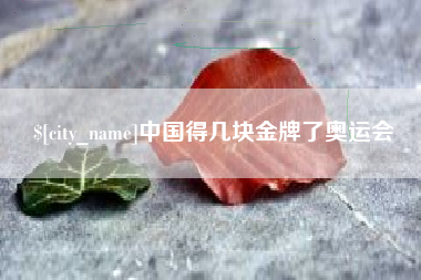 南充中国得几块金牌了奥运会