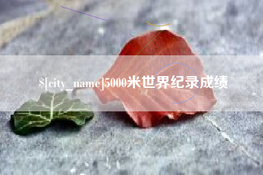 南充5000米世界纪录成绩