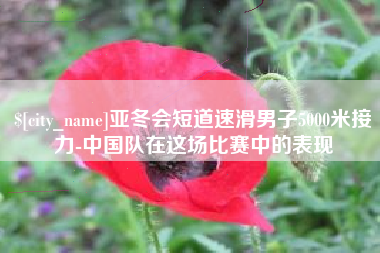 南充亚冬会短道速滑男子5000米接力-中国队在这场比赛中的表现