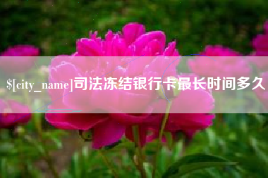 南充司法冻结银行卡最长时间多久