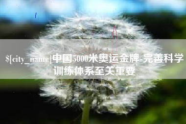 南充中国5000米奥运金牌-完善科学训练体系至关重要