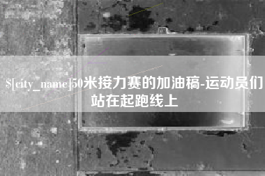 南充50米接力赛的加油稿-运动员们站在起跑线上