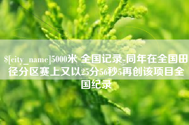 南充5000米 全国记录-同年在全国田径分区赛上又以25分56秒5再创该项目全国纪录