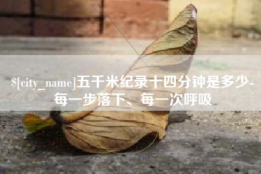 南充五千米纪录十四分钟是多少-每一步落下、每一次呼吸