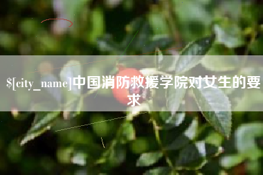 南充中国消防救援学院对女生的要求