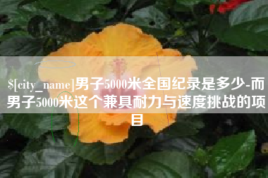 南充男子5000米全国纪录是多少-而男子5000米这个兼具耐力与速度挑战的项目