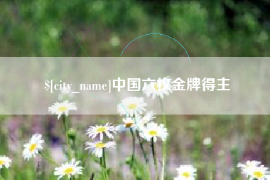 南充中国六枚金牌得主