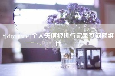 南充个人失信被执行记录查询阚继伟