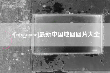 南充最新中国地图图片大全
