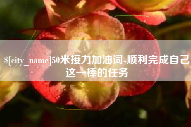 南充50米接力加油词-顺利完成自己这一棒的任务