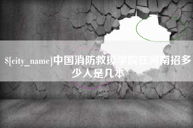 南充中国消防救援学院在河南招多少人是几本