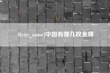 南充中国有哪几枚金牌
