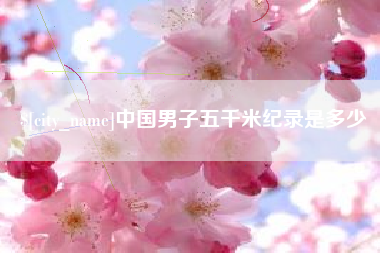 南充中国男子五千米纪录是多少