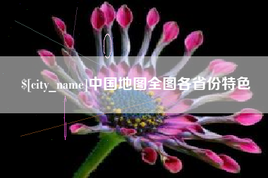 南充中国地图全图各省份特色