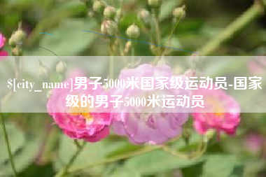 南充男子5000米国家级运动员-国家级的男子5000米运动员