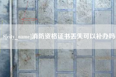 南充消防资格证书丢失可以补办吗