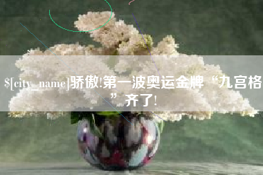 南充骄傲!第一波奥运金牌“九宫格”齐了!