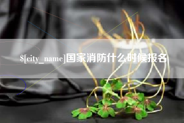 南充国家消防什么时候报名