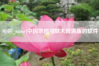 南充中国地图可放大超清版的软件