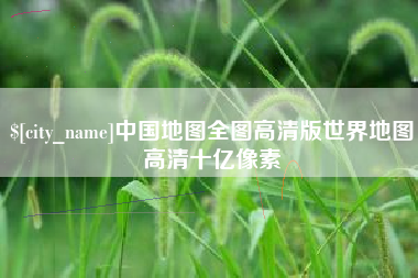 南充中国地图全图高清版世界地图高清十亿像素