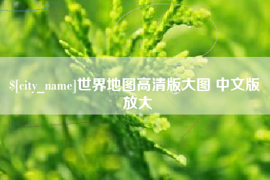 南充世界地图高清版大图 中文版 放大