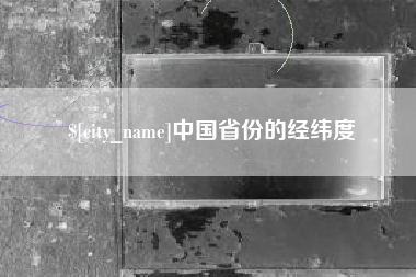 南充中国省份的经纬度
