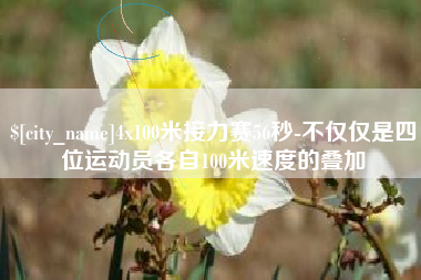 南充4x100米接力赛56秒-不仅仅是四位运动员各自100米速度的叠加