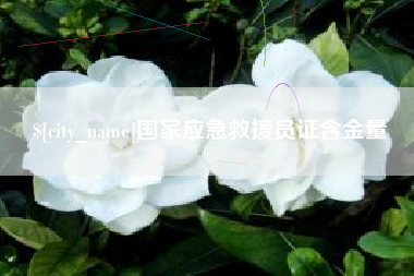南充国家应急救援员证含金量